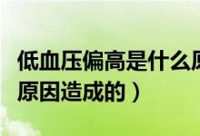 低血壓偏高是什么原因造成（低血壓高是什么原因造成的）