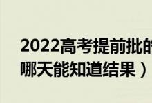 2022高考提前批的錄取結(jié)果什么時候查到（哪天能知道結(jié)果）