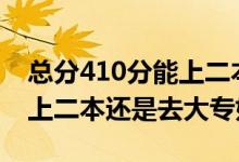 總分410分能上二本嗎（高考410到420分是上二本還是去大專好）