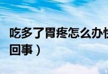 吃多了胃疼怎么辦快速緩解(吃多了胃疼怎么回事)
