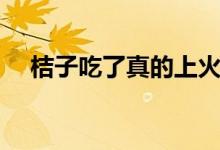 桔子吃了真的上火嗎（桔子吃了上火嗎）