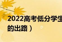 2022高考低分學生的出路有哪些（落榜考生的出路）