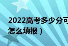 2022高考多少分可以報(bào)提前批（提前批應(yīng)該怎么填報(bào)）