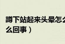 蹲下站起來頭暈怎么回事（蹲下站起來頭暈怎么回事）