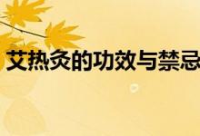 艾熱灸的功效與禁忌（艾熱灸的功效與作用）