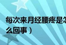 每次來月經(jīng)腰疼是怎么回事（來月經(jīng)腰疼是怎么回事）