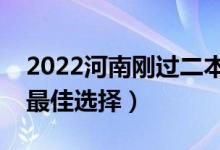 2022河南剛過二本線怎么選大學（壓線生的最佳選擇）