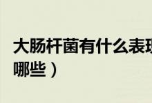 大腸桿菌有什么表現(xiàn)（大腸桿菌感染的表現(xiàn)有哪些）