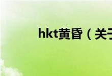 hkt黃昏（關(guān)于hkt黃昏的介紹）