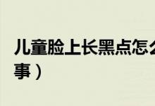 兒童臉上長黑點怎么治（臉上長黑點是怎么回事）