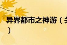 異界都市之神游（關(guān)于異界都市之神游的介紹）