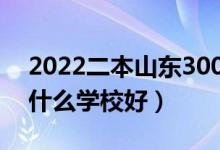 2022二本山東300多分的大學(xué)（山東二本上什么學(xué)校好）