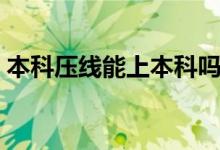 本科壓線能上本科嗎（本科壓線報什么大學(xué)）