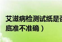 艾滋病檢測(cè)試紙是否準(zhǔn)確（艾滋病檢測(cè)試紙到底準(zhǔn)不準(zhǔn)確）