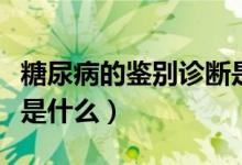 糖尿病的鑒別診斷是什么（糖尿病的鑒別診斷是什么）