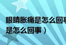 眼睛脹痛是怎么回事抹什么藥能好（眼睛脹痛是怎么回事）