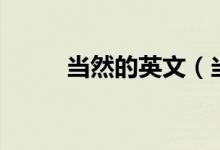 當(dāng)然的英文（當(dāng)然的英文是什么）