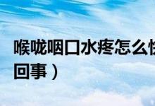喉嚨咽口水疼怎么快速好（喉嚨咽口水疼怎么回事）