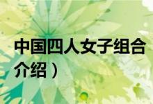 中國(guó)四人女子組合（關(guān)于中國(guó)四人女子組合的介紹）