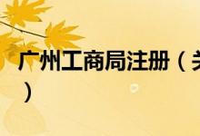 廣州工商局注冊(關于廣州工商局注冊的介紹)
