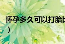 懷孕多久可以打胎比較好（懷孕多久可以打胎）