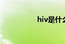 hiv是什么（hiv解釋）