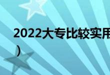 2022大專比較實(shí)用的專業(yè)（什么專業(yè)受歡迎）