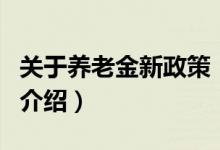 關(guān)于養(yǎng)老金新政策（關(guān)于關(guān)于養(yǎng)老金新政策的介紹）