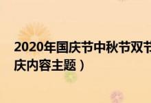 2020年國慶節(jié)中秋節(jié)雙節(jié)活動主題（2020國慶中秋雙節(jié)同慶內(nèi)容主題）