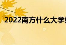 2022南方什么大學好（哪些大學值得報考）