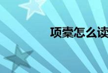 項(xiàng)橐怎么讀（項(xiàng)橐的簡(jiǎn)介）