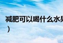 減肥可以喝什么水果茶（減肥可以喝什么飲料）