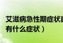 艾滋病急性期癥狀真實案例(艾滋病的急性期有什么癥狀)
