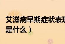 艾滋病早期癥狀表現(xiàn)明顯嗎(艾滋病的病原體是什么)