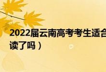 2022屆云南高考考生適合復(fù)讀嗎（2023云南高考不允許復(fù)讀了嗎）