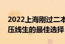 2022上海剛過(guò)二本線怎么選大學(xué)（上海一本壓線生的最佳選擇）
