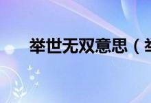 舉世無(wú)雙意思（舉世無(wú)雙的意思介紹）