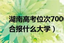 湖南高考位次70000左右推薦什么學(xué)校（適合報(bào)什么大學(xué)）
