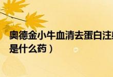 奧德金小牛血清去蛋白注射液價(jià)格（小牛去血清蛋白注射液是什么藥）