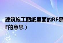 建筑施工圖紙里面的RF是什么意思（建筑施工圖紙里面的RF的意思）