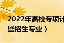 2022年高校專項計劃在江蘇招生計劃（有哪些招生專業(yè)）