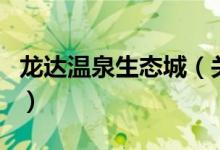 龍達(dá)溫泉生態(tài)城（關(guān)于龍達(dá)溫泉生態(tài)城的介紹）