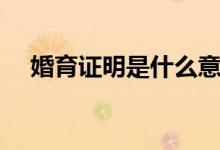 婚育證明是什么意思（婚育證明的解釋）