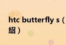htc butterfly s（關(guān)于htc butterfly s的介紹）