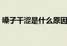 嗓子干澀是什么原因（嗓子干澀是什么原因）