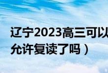 遼寧2023高三可以復(fù)讀嗎（2023遼寧高考不允許復(fù)讀了嗎）