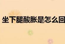 坐下腿酸脹是怎么回事（腿酸脹是怎么回事）