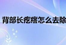 背部長疙瘩怎么去除（背部長疙瘩怎么回事）