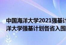 中國(guó)海洋大學(xué)2021強(qiáng)基計(jì)劃招生簡(jiǎn)章及計(jì)劃（2022中國(guó)海洋大學(xué)強(qiáng)基計(jì)劃各省入圍分?jǐn)?shù)線是多少）