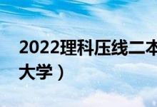 2022理科壓線二本學(xué)校（剛過(guò)二本線的公辦大學(xué)）